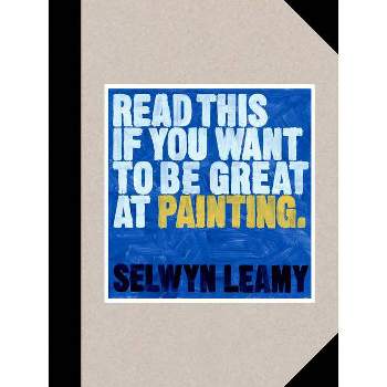 Read This If You Want to Be Great at Painting - by  Selwyn Leamy (Paperback)