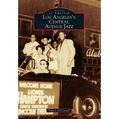 Los Angeles's Central Avenue Jazz - (Images of America (Arcadia Publishing)) by  Sean J O'Connell (Paperback)