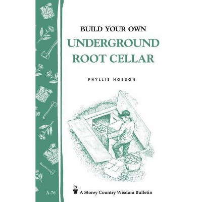 Build Your Own Underground Root Cellar - (Storey Country Wisdom Bulletin) by  Phyllis Hobson (Paperback)