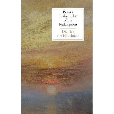 Beauty in the Light of the Redemption - by  Dietrich Von Hildebrand (Paperback)