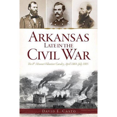 Arkansas Late in the Civil War - (Civil War Sesquicentennial) by  David E Casto (Paperback)