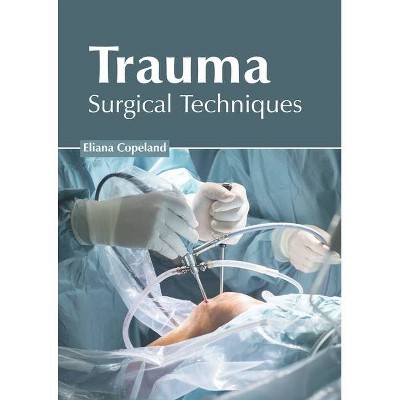 Trauma: Surgical Techniques - by  Eliana Copeland (Hardcover)