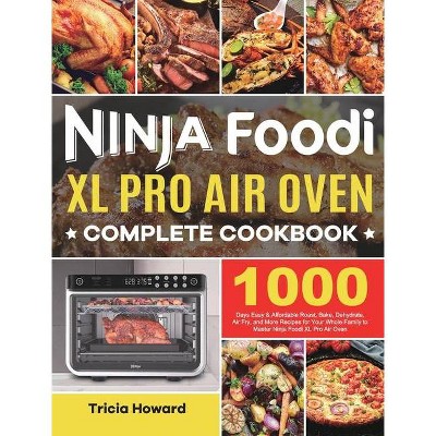 Ninja Foodi XL Pro Air Oven Complete Cookbook - by  Tricia Howard (Hardcover)