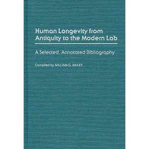 Human Longevity from Antiquity to the Modern Lab - (Bibliographies and Indexes in Gerontology) Annotated by  William G Bailey (Hardcover) - 1 of 1