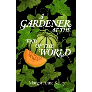 A Gardener at the End of the World - by  Margot Anne Kelley (Hardcover) - 1 of 1