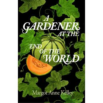 A Gardener at the End of the World - by  Margot Anne Kelley (Hardcover)