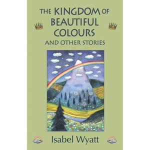 The Kingdom of Beautiful Colours and Other Stories - 2nd Edition by  Isabel Wyatt (Paperback) - 1 of 1