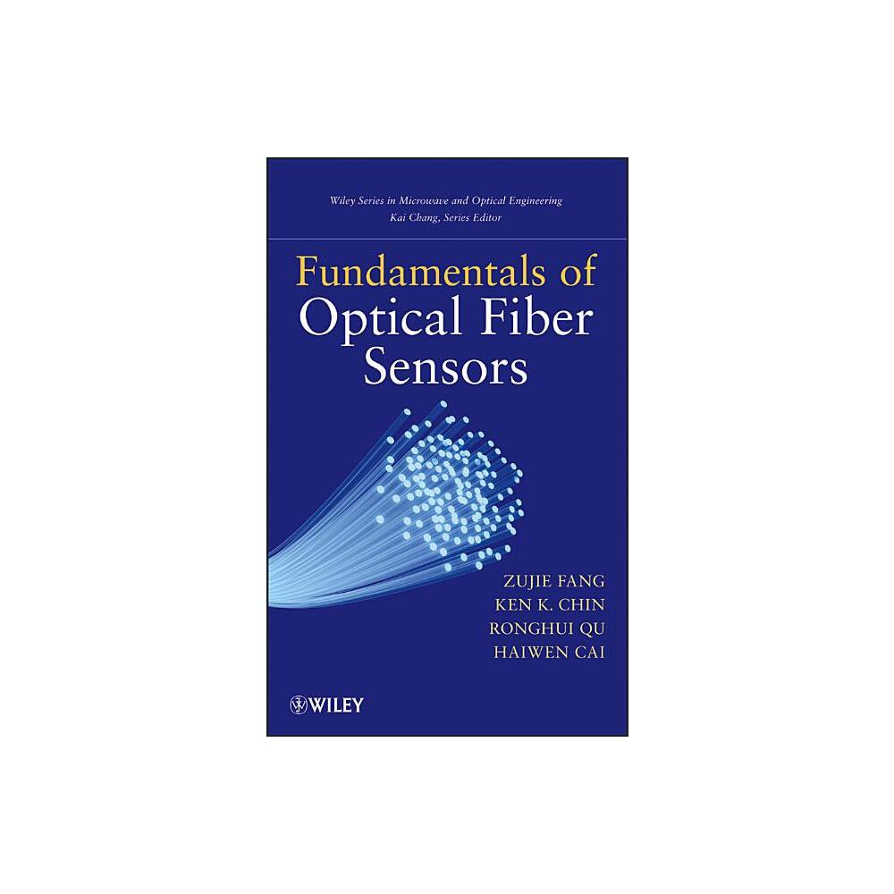 Fundamentals of Optical Fiber Sensors - (Wiley Microwave and Optical Engineering) by Zujie Fang & Ken Chin & Ronghui Qu & Haiwen Cai (Hardcover)