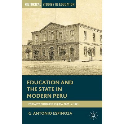 Education and the State in Modern Peru - (Historical Studies in Education) by  G Espinoza (Paperback)