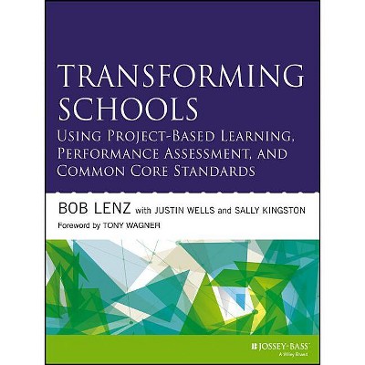 Transforming Schools Using Project-Based Learning, Performance Assessment, and Common Core Standards - by  Bob Lenz & Justin Wells & Sally Kingston