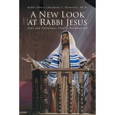 A New Look at Rabbi Jesus - by  Rabbi Albert Slomovitz Ph D (Paperback)