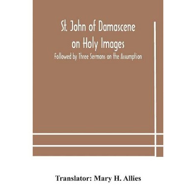 St. John of Damascene on Holy Images, Followed by Three Sermons on the Assumption - (Paperback)