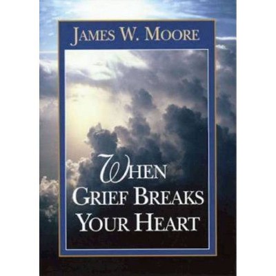 When Grief Breaks Your Heart - by  James W Moore (Paperback)