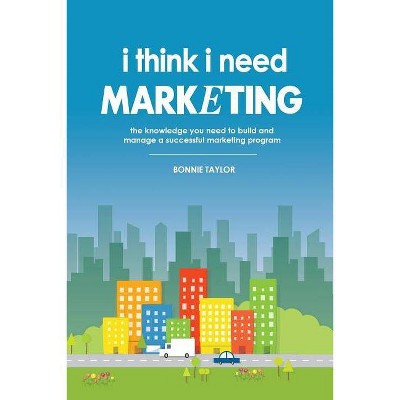 I Think I Need Marketing - by  Bonnie Taylor (Paperback)