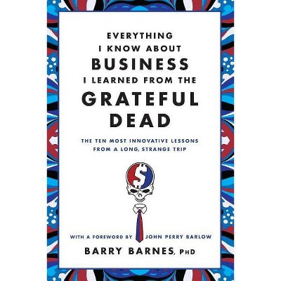 Everything I Know about Business I Learned from the Grateful Dead - by  Barry Barnes (Paperback)