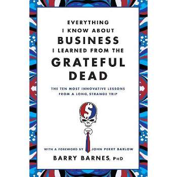 Everything I Know about Business I Learned from the Grateful Dead - by  Barry Barnes (Paperback)
