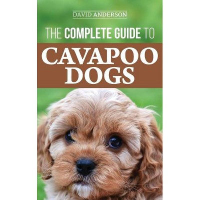 The Complete Guide to Cavapoo Dogs - by  David Anderson (Hardcover)