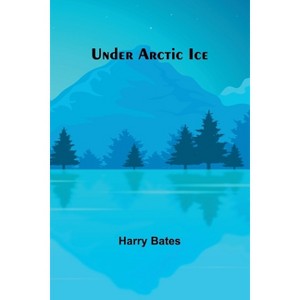 Under Arctic Ice - by  Harry Bates (Paperback) - 1 of 1
