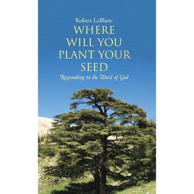 Where Will You Plant Your Seed - by  Robert Leblanc (Hardcover)