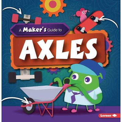 A Maker's Guide to Axles - (A Maker's Guide to Simple Machines) by  John Wood (Paperback)