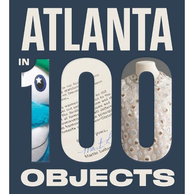 Atlanta in 100 Objects - by  Amy Durrell & Lisa Flaherty (Hardcover)