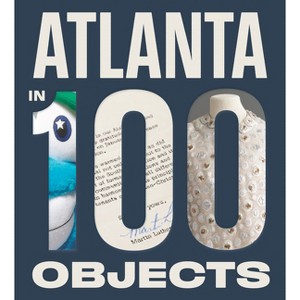 Atlanta in 100 Objects - by  Amy Durrell & Lisa Flaherty (Hardcover) - 1 of 1