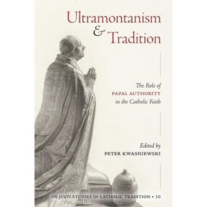 Ultramontanism and Tradition - (OS Justi Studies in Catholic Tradition) by Peter A Kwasniewski - 1 of 1