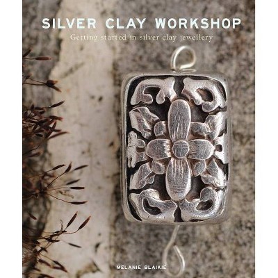 Silver Clay Workshop - by  Melanie Blaikie (Paperback)