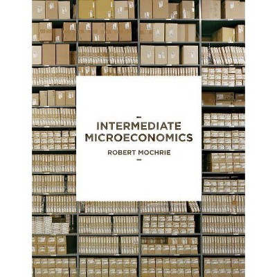 Intermediate Microeconomics - by  Robert Mochrie (Paperback)