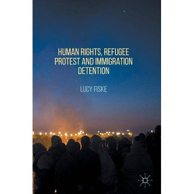 Human Rights, Refugee Protest and Immigration Detention - by  Lucy Fiske (Hardcover)