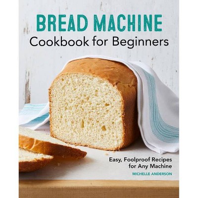 Bread Machine Cookbook for Beginners - by  Michelle Anderson (Paperback)