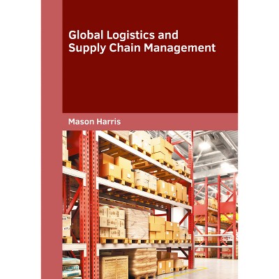 Global Logistics and Supply Chain Management - by  Mason Harris (Hardcover)