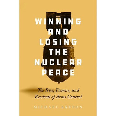 Winning and Losing the Nuclear Peace - by  Michael Krepon (Hardcover)