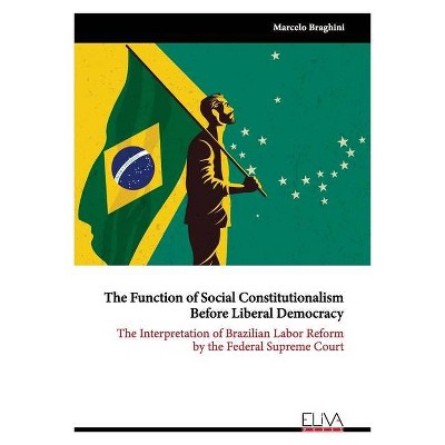 The Function of Social Constitutionalism Before Liberal Democracy - by  Marcelo Braghini (Paperback)