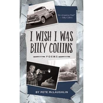 I Wish I Was Billy Collins - by  Pete McLaughlin (Hardcover)