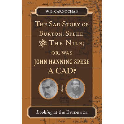 The Sad Story of Burton, Speke, and the Nile; Or, Was John Hanning Speke a Cad? - by  W B Carnochan (Paperback)