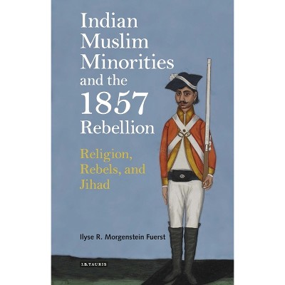 Indian Muslim Minorities and the 1857 Rebellion - by  Ilyse R Morgenstein Fuerst (Paperback)