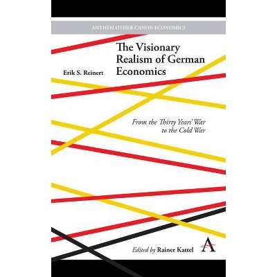 The Visionary Realism of German Economics - (Anthem Other Canon Economics) by  Erik S Reinert (Hardcover)