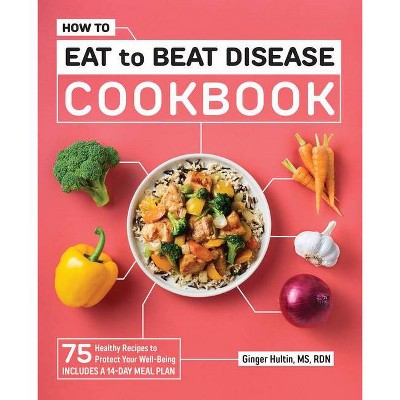 How to Eat to Beat Disease Cookbook - by  Ginger Hultin (Paperback)