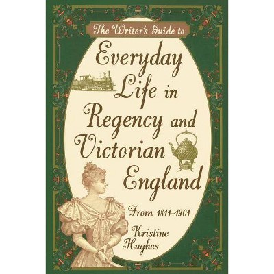 Writers Guide To Everyday Life In Regency & Victorian England Pod - by  Kristine Hughes (Paperback)