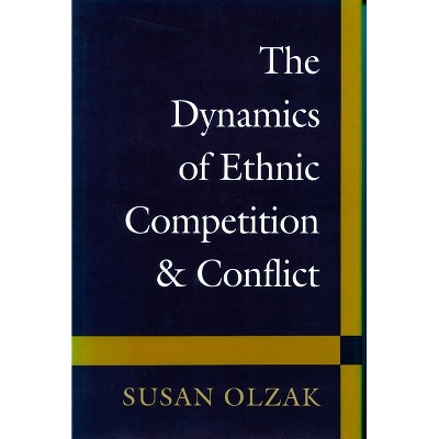 The Dynamics of Ethnic Competition and Conflict - by  Susan Olzak (Paperback)