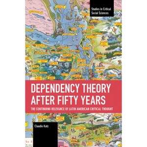 Dependency Theory After Fifty Years - (Studies in Critical Social Sciences) by  Claudio Katz (Paperback) - 1 of 1