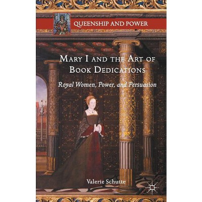 Mary I and the Art of Book Dedications - (Queenship and Power) by  Valerie Schutte (Paperback)
