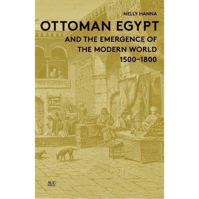 Ottoman Egypt and the Emergence of the Modern World - by  Nelly Hanna (Hardcover)