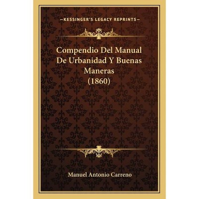 Compendio Del Manual De Urbanidad Y Buenas Maneras (1860) - by  Manuel Antonio Carreno (Paperback)