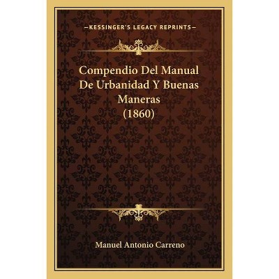 Compendio Del Manual De Urbanidad Y Buenas Maneras (1860) - by  Manuel Antonio Carreno (Paperback)