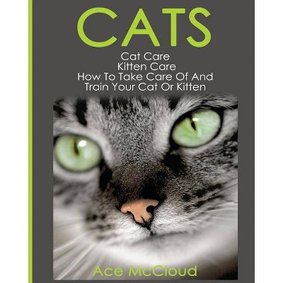 Cats - (Complete Guide to Cat Care & Kitten Care with Pro) by  Ace McCloud (Paperback)