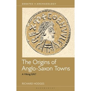 The Origins of Anglo-Saxon Towns - (Debates in Archaeology) by  Richard Hodges (Hardcover) - 1 of 1