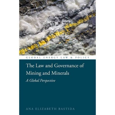 The Law and Governance of Mining and Minerals - (Global Energy Law and Policy) by  Ana Elizabeth Bastida (Hardcover)