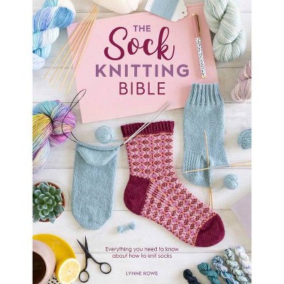 The Sock Knitting Bible - by  Lynne Rowe (Paperback)